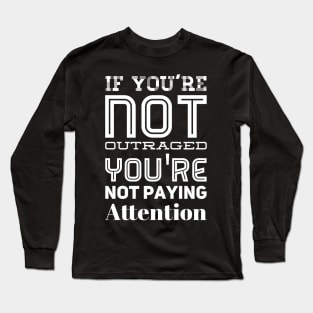 If you're not outraged you're not paying attention Long Sleeve T-Shirt